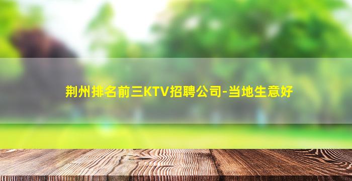 荆州排名前三KTV招聘公司-当地生意好