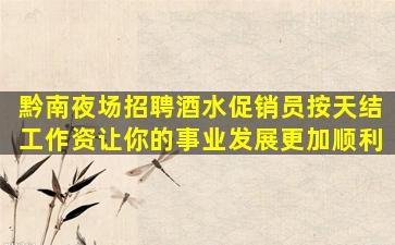 黔南夜场招聘酒水促销员按天结工作资让你的事业发展更加顺利